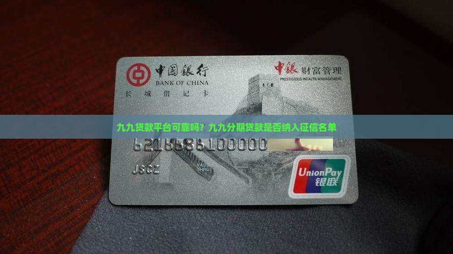 九九贷款平台可靠吗？九九分期贷款是否纳入征信名单