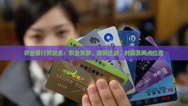 农业银行贷款点：农业贷款、提前还款、时间及网点位置