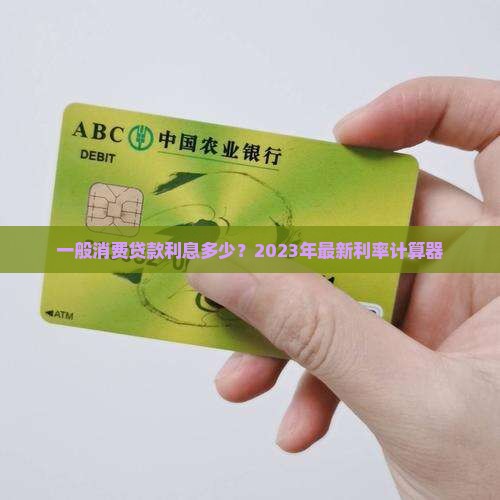一般消费贷款利息多少？2023年最新利率计算器
