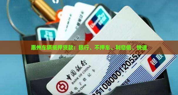惠州车辆抵押贷款：银行、不押车、利息低、快速