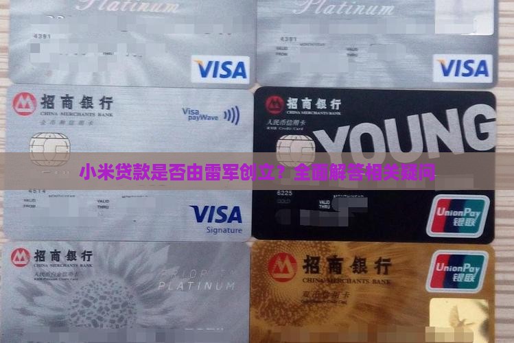 小米贷款是否由雷军创立？全面解答相关疑问