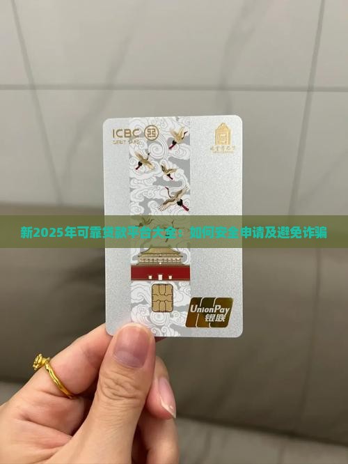新2025年可靠贷款平台大全：如何安全申请及避免诈骗