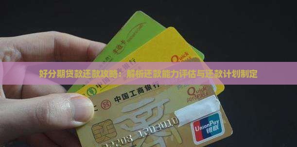 好分期贷款还款攻略：解析还款能力评估与还款计划制定