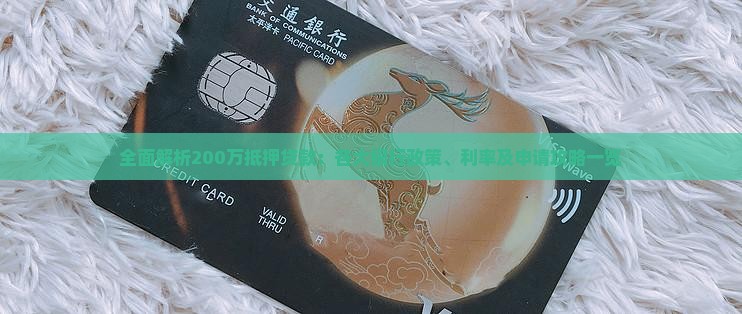 全面解析200万抵押贷款：各大银行政策、利率及申请攻略一览