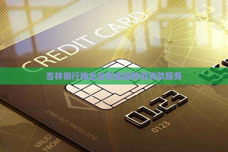 吉林银行推出全新金融物资贷款服务