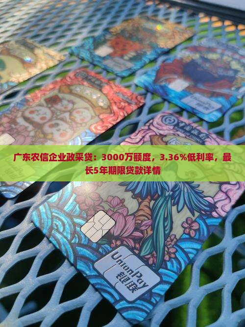 广东农信企业政采贷：3000万额度，3.36%低利率，最长5年期限贷款详情