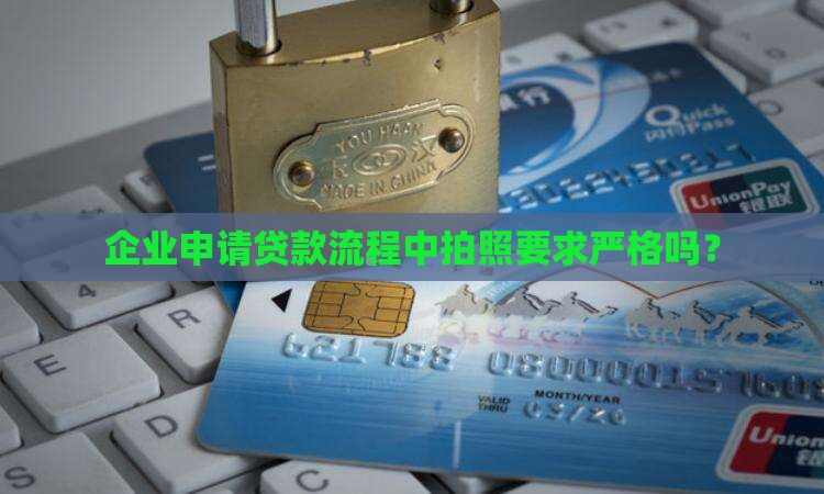 企业申请贷款流程中拍照要求严格吗？
