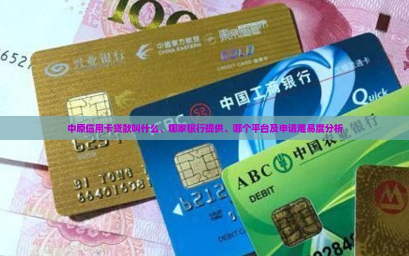 中原信用卡贷款叫什么、哪家银行提供、哪个平台及申请难易度分析