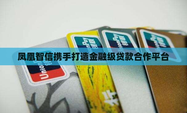凤凰智信携手打造金融级贷款合作平台