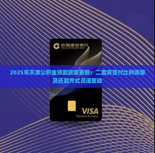 2025年天津公积金贷款政策更新：二套房首付比例调整及还款方式灵活变动