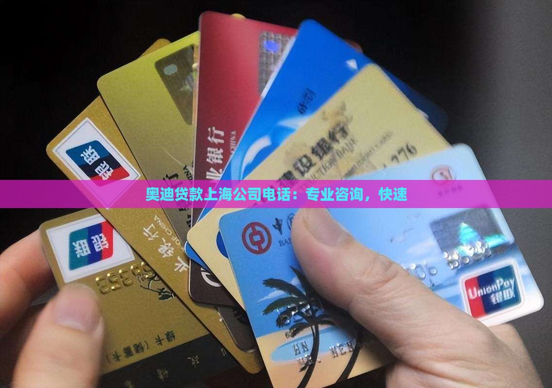 奥迪贷款上海公司电话：专业咨询，快速