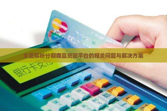 全面解析分期商品贷款平台的相关问题与解决方案