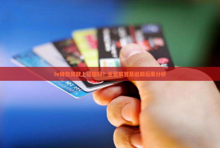 lv钱包贷款上征信吗？全面解答及逾期后果分析