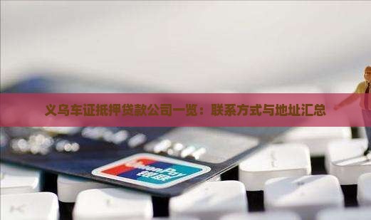 义乌车证抵押贷款公司一览：联系方式与地址汇总