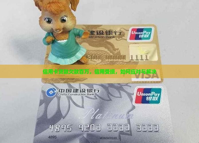 信用卡贷款欠款百万，信用受损，如何应对与解决
