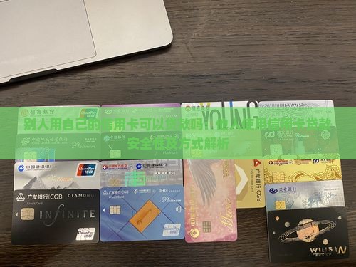 别人用自己的信用卡可以贷款吗：他人使用信用卡贷款安全性及方式解析