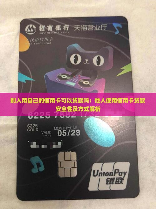 别人用自己的信用卡可以贷款吗：他人使用信用卡贷款安全性及方式解析