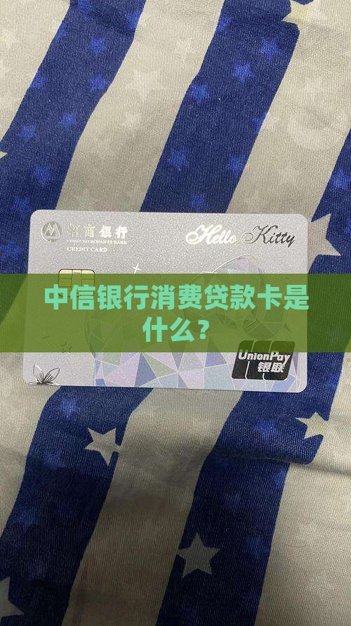 中信银行消费贷款卡是什么？