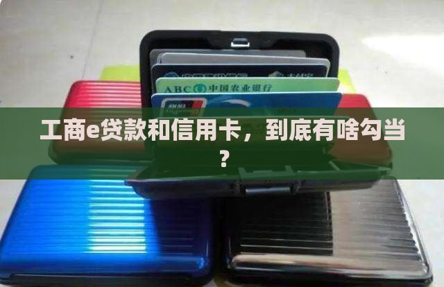 工商e贷款和信用卡什么关系 工商e贷款和信用卡什么关系