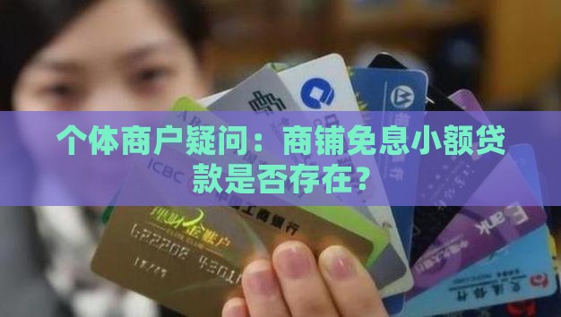 个体商户疑问：商铺免息小额贷款是否存在？