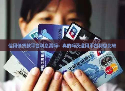 信用低贷款平台利息高吗：真的吗及适用平台利息比较