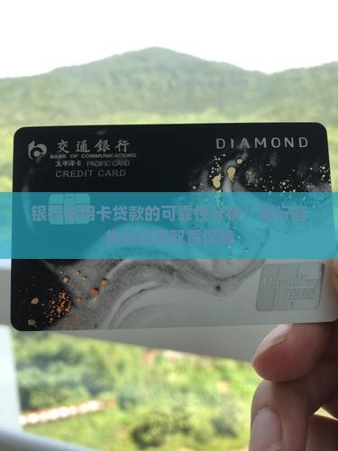 银行信用卡贷款的可靠性分析：银行信贷与信用双重保障