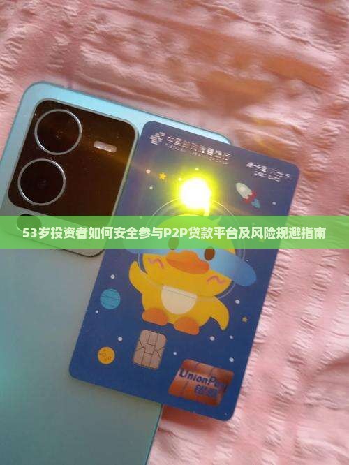53岁投资者如何安全参与P2P贷款平台及风险规避指南