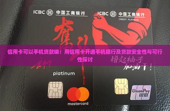 信用卡可以手机贷款嘛：用信用卡开通手机银行及贷款安全性与可行性探讨
