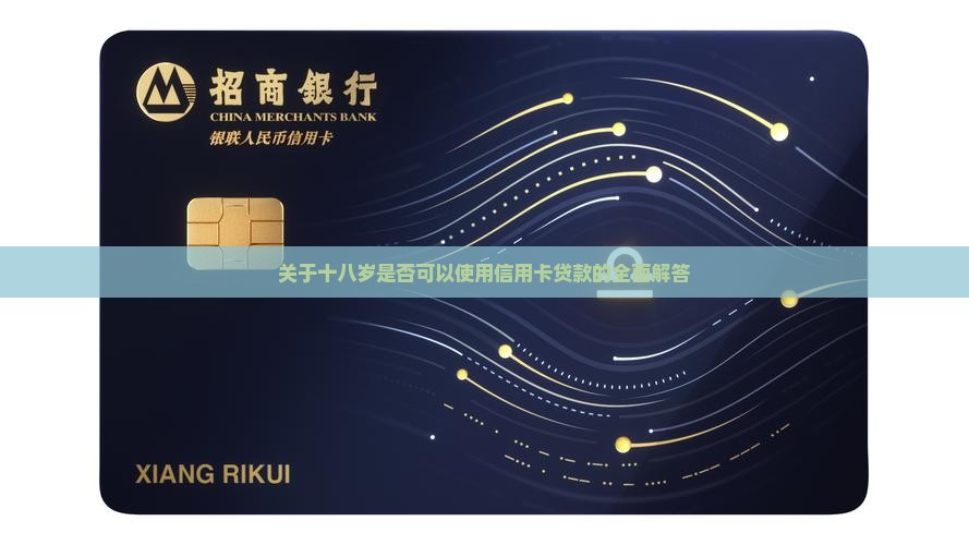 关于十八岁是否可以使用信用卡贷款的全面解答