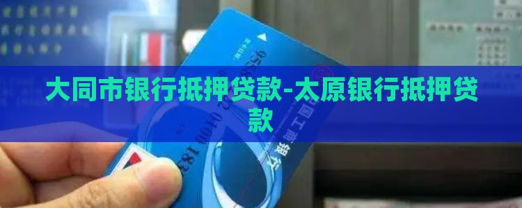 大同市银行抵押贷款-太原银行抵押贷款