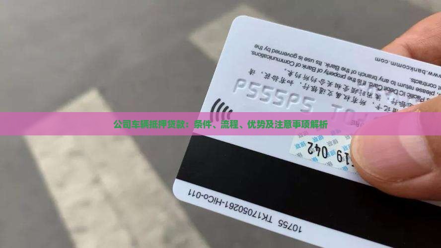 公司车辆抵押贷款：条件、流程、优势及注意事项解析