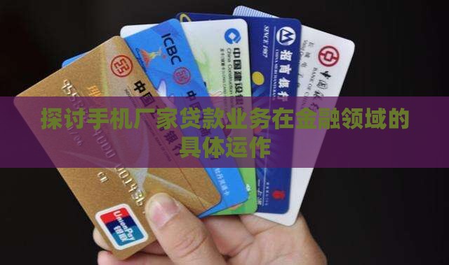 探讨手机厂家贷款业务在金融领域的具体运作