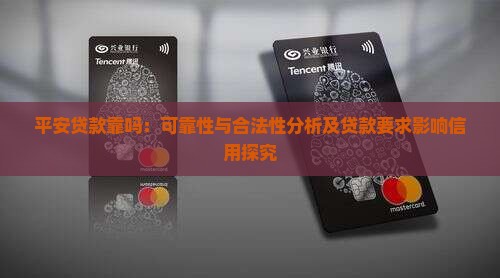 平安贷款靠吗：可靠性与合法性分析及贷款要求影响信用探究