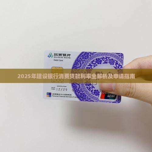 2025年建设银行消费贷款利率全解析及申请指南