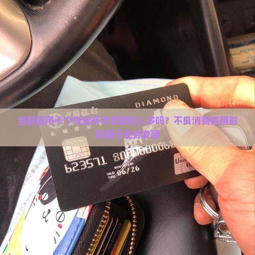 当前信用卡个贷业务中贷款的人多吗？不良消费信用影响银行业务发展