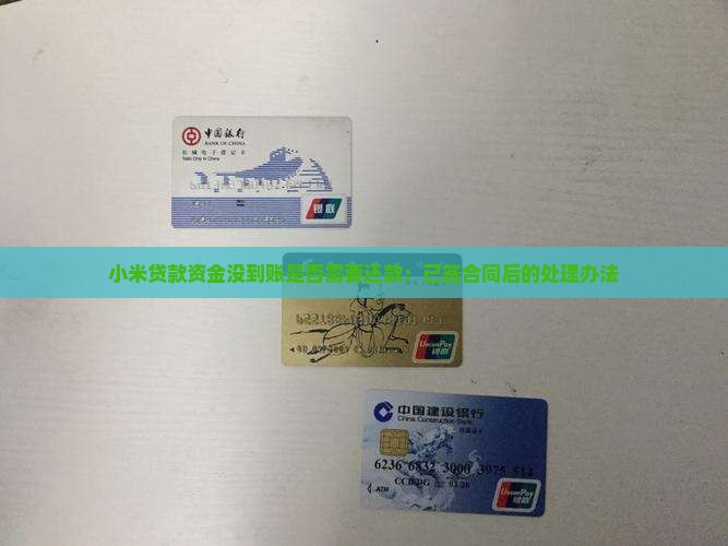 小米贷款资金没到账是否需要还款：已签合同后的处理办法
