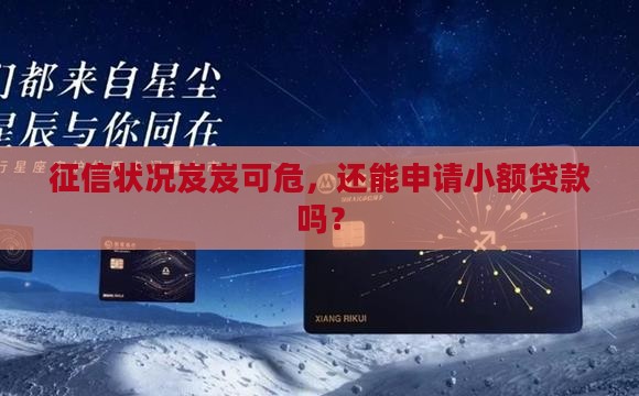 征信状况岌岌可危，还能申请小额贷款吗？