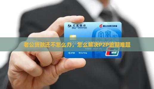 老公贷款还不怎么办，怎么解决P2P逾期难题