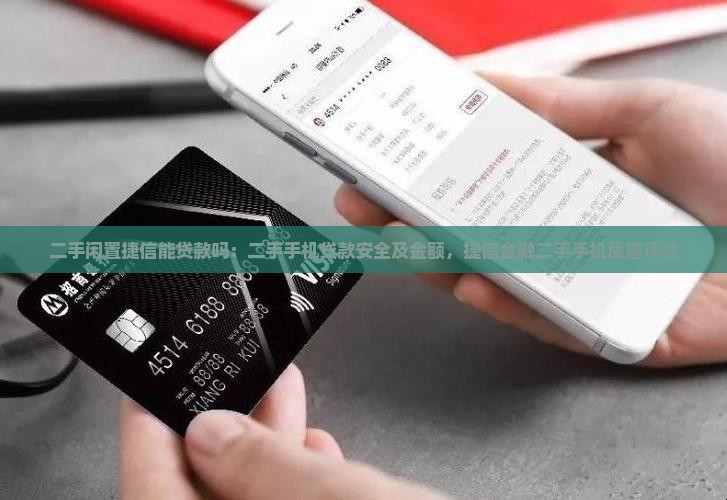 二手闲置捷信能贷款吗：二手手机贷款安全及金额，捷信金融二手手机质量评估