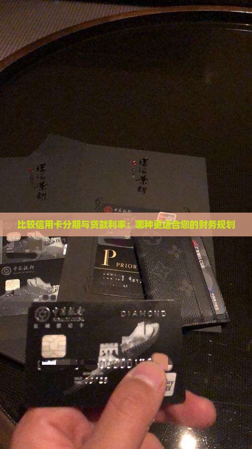 比较信用卡分期与贷款利率：哪种更适合您的财务规划