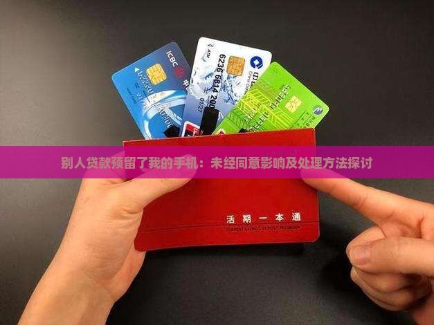 别人贷款预留了我的手机：未经同意影响及处理方法探讨