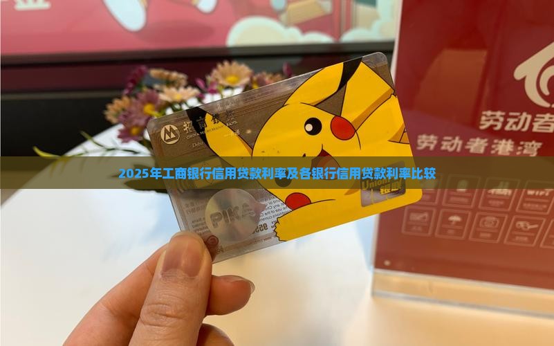 2025年工商银行信用贷款利率及各银行信用贷款利率比较
