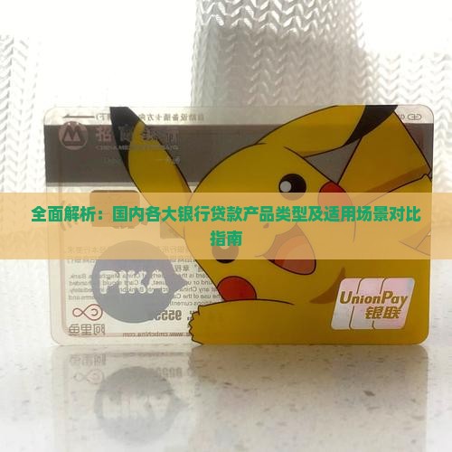 全面解析：国内各大银行贷款产品类型及适用场景对比指南
