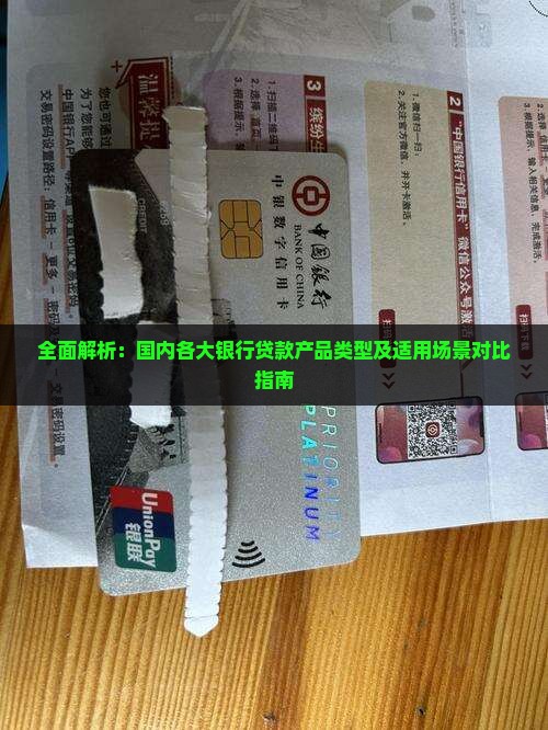 全面解析：国内各大银行贷款产品类型及适用场景对比指南