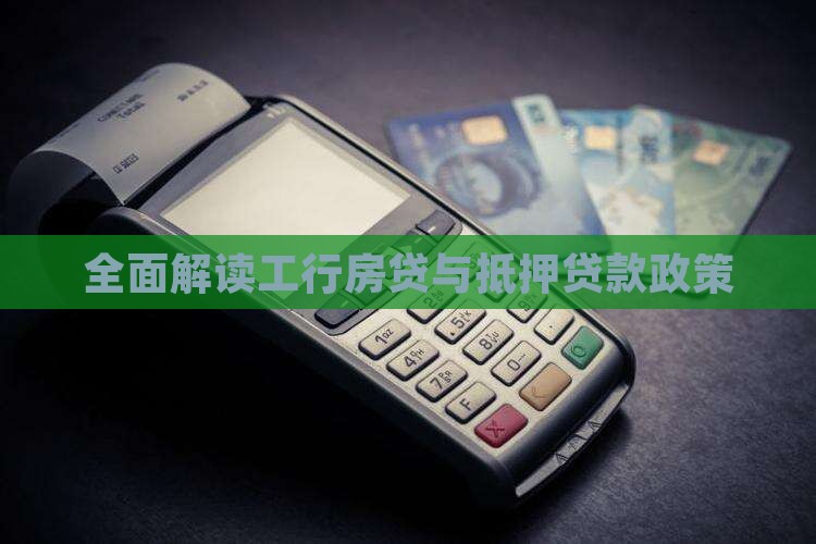 全面解读工行房贷与抵押贷款政策