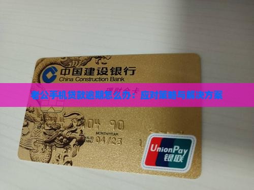 老公手机贷款逾期怎么办：应对策略与解决方案