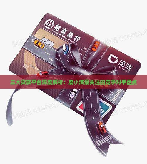 三大贷款平台深度解析：度小满最关注的竞争对手盘点