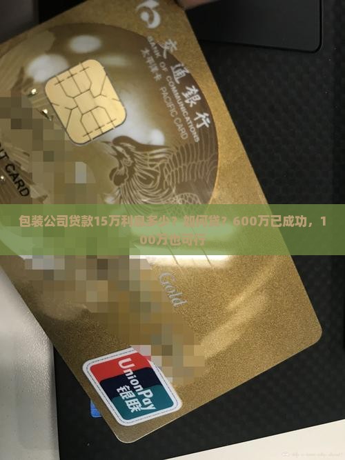 包装公司贷款15万利息多少？如何贷？600万已成功，100万也可行
