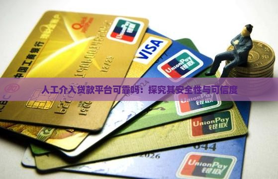 人工介入贷款平台可靠吗：探究其安全性与可信度