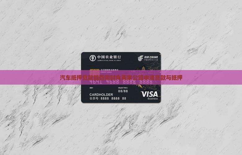 汽车抵押贷款能否同时向两家公司申请贷款与抵押
